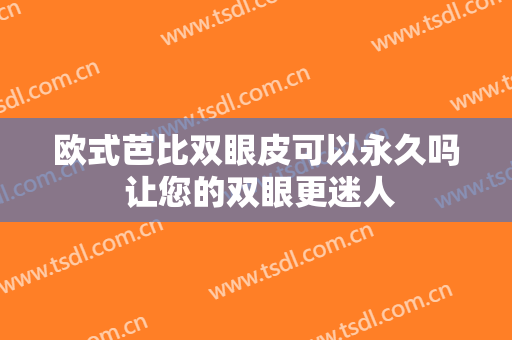 欧式芭比双眼皮可以永久吗 让您的双眼更迷人
