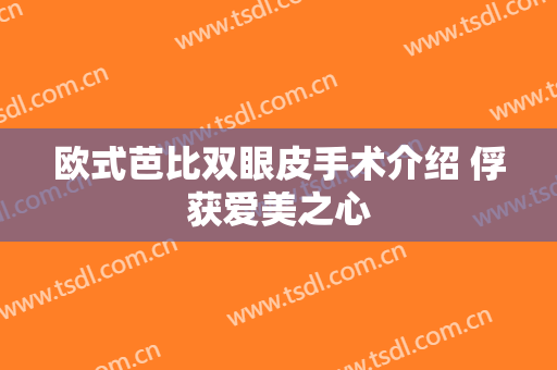 欧式芭比双眼皮手术介绍 俘获爱美之心