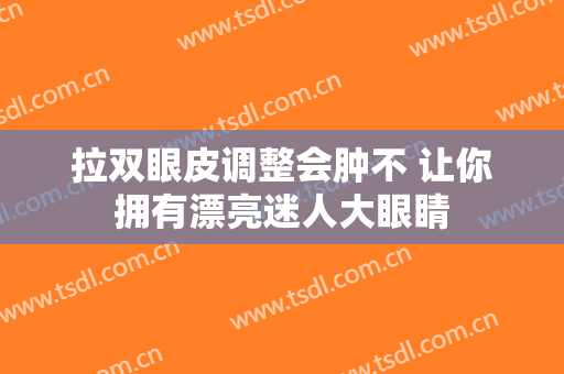 拉双眼皮调整会肿不 让你拥有漂亮迷人大眼睛