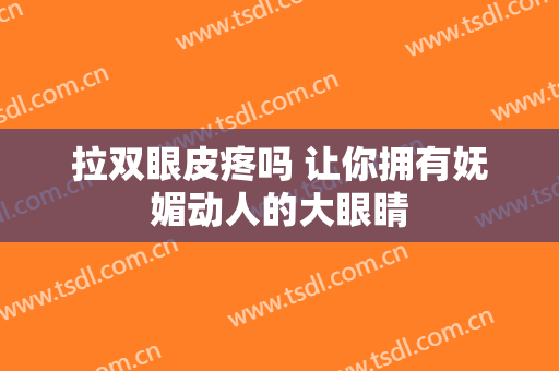 拉双眼皮疼吗 让你拥有妩媚动人的大眼睛