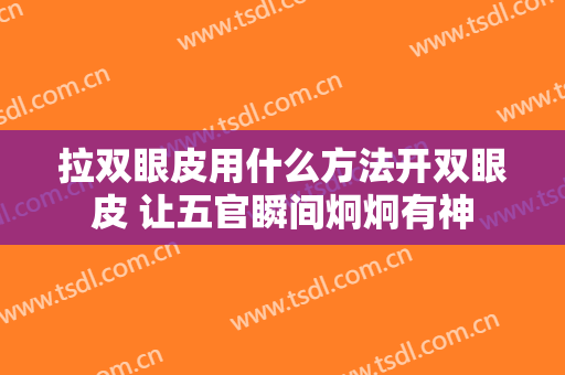 拉双眼皮用什么方法开双眼皮 让五官瞬间炯炯有神