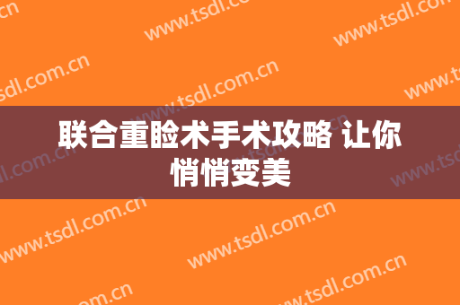 联合重睑术手术攻略 让你悄悄变美