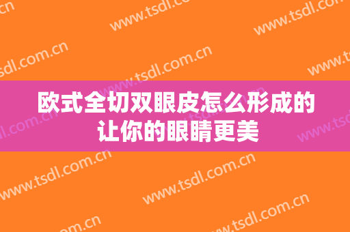 欧式全切双眼皮怎么形成的 让你的眼睛更美