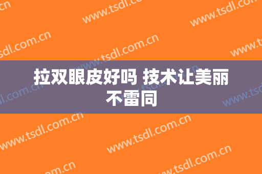 拉双眼皮好吗 技术让美丽不雷同