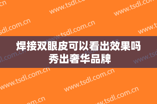 焊接双眼皮可以看出效果吗 秀出奢华品牌