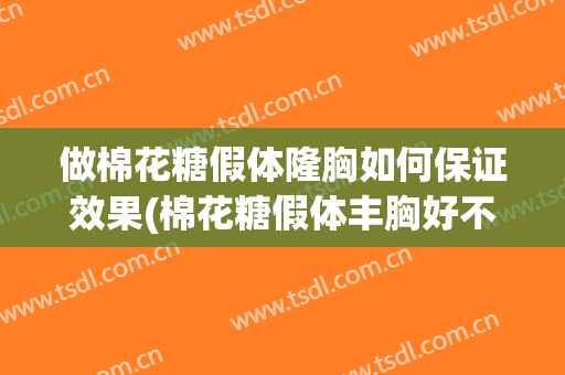 做棉花糖假体隆胸如何保证效果(棉花糖假体丰胸好不好)