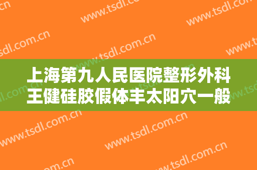 上海第九人民医院整形外科王健硅胶假体丰太阳穴一般价位是多少?贵不贵?