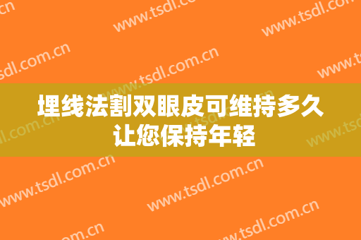 埋线法割双眼皮可维持多久 让您保持年轻