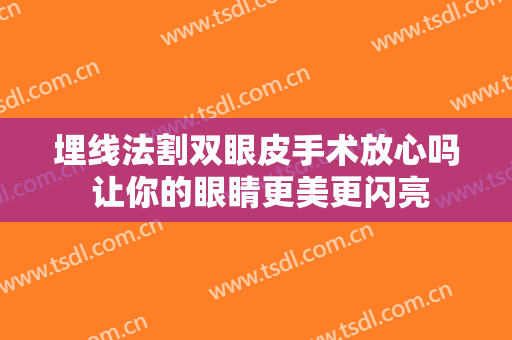 埋线法割双眼皮手术放心吗 让你的眼睛更美更闪亮