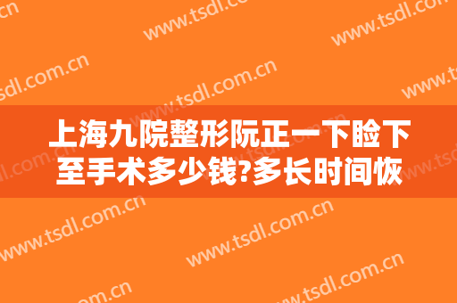上海九院整形阮正一下睑下至手术多少钱?多长时间恢复?