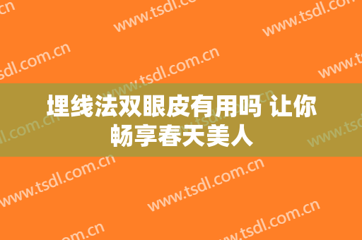 埋线法双眼皮有用吗 让你畅享春天美人
