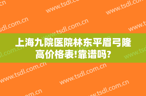 上海九院医院林东平眉弓隆高价格表!靠谱吗?