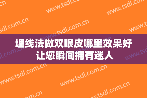 埋线法做双眼皮哪里效果好 让您瞬间拥有迷人