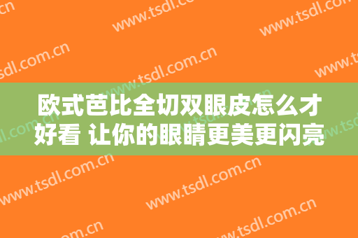 欧式芭比全切双眼皮怎么才好看 让你的眼睛更美更闪亮