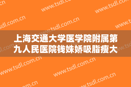 上海交通大学医学院附属第九人民医院钱姝娇吸脂瘦大腿价格?多长时间恢复?