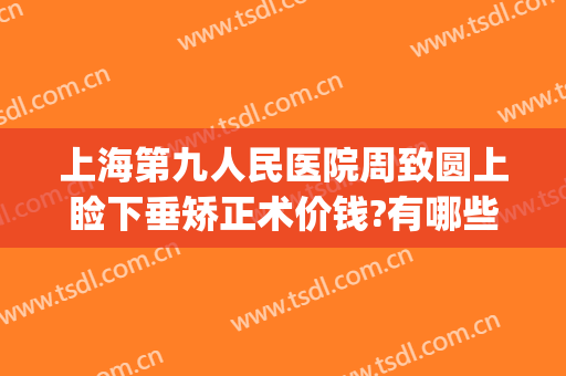 上海第九人民医院周致圆上睑下垂矫正术价钱?有哪些优势?(上海九院上眼睑下垂矫正手术)