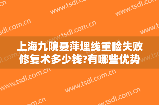 上海九院聂萍埋线重睑失败修复术多少钱?有哪些优势?