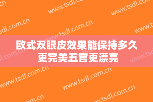 欧式双眼皮效果能保持多久 更完美五官更漂亮