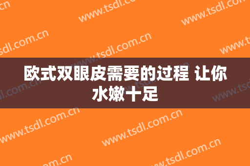 欧式双眼皮需要的过程 让你水嫩十足