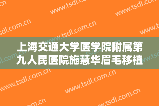 上海交通大学医学院附属第九人民医院施慧华眉毛移植术价格表!贵不贵?