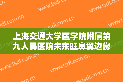 上海交通大学医学院附属第九人民医院朱东旺鼻翼边缘缺损修补一般价位是多少?多长时间恢复?