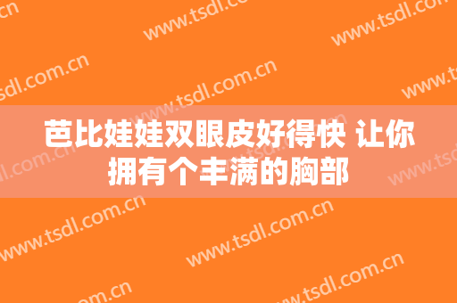 芭比娃娃双眼皮好得快 让你拥有个丰满的胸部
