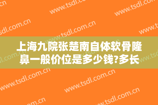 上海九院张楚南自体软骨隆鼻一般价位是多少钱?多长时间恢复?