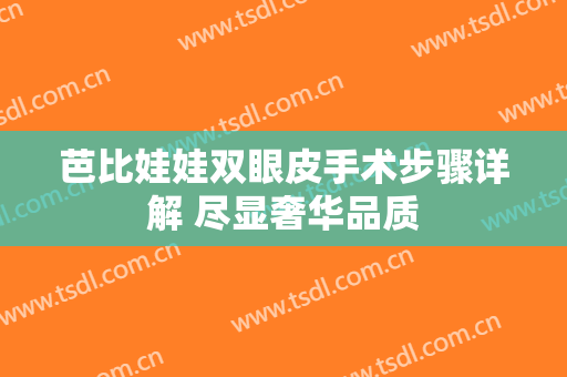芭比娃娃双眼皮手术步骤详解 尽显奢华品质
