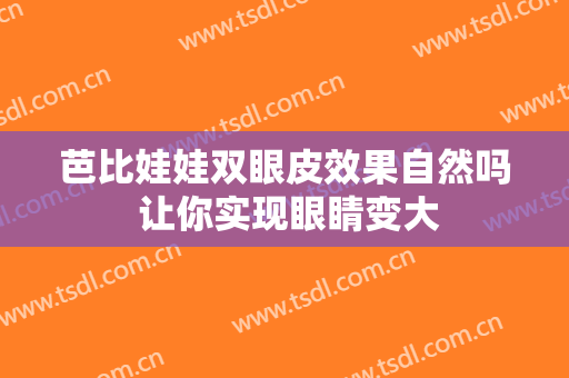芭比娃娃双眼皮效果自然吗 让你实现眼睛变大