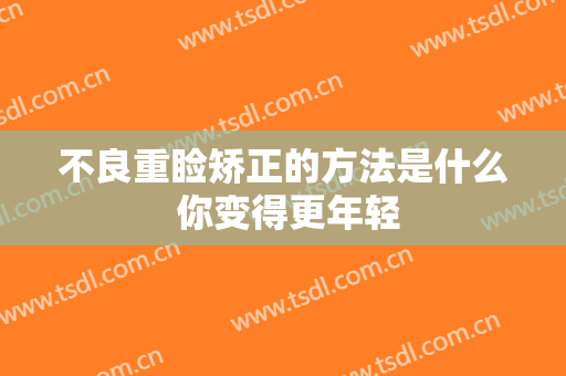 不良重睑矫正的方法是什么 你变得更年轻