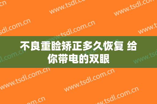 不良重睑矫正多久恢复 给你带电的双眼