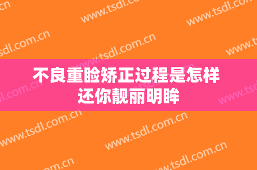 不良重睑矫正过程是怎样 还你靓丽明眸