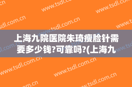 上海九院医院朱琦瘦脸针需要多少钱?可靠吗?(上海九院打瘦脸针要多少钱)