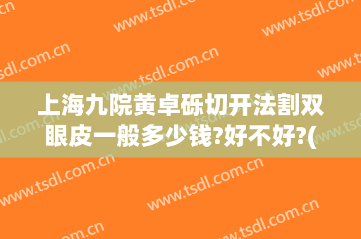上海九院黄卓砾切开法割双眼皮一般多少钱?好不好?(上海市九院割双眼皮专家介绍)