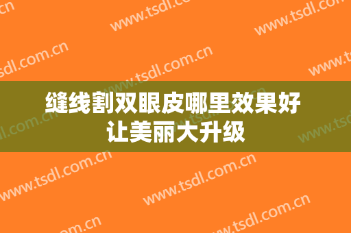 缝线割双眼皮哪里效果好 让美丽大升级