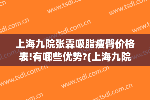 上海九院张霖吸脂瘦臀价格表!有哪些优势?(上海九院吸脂多少钱)