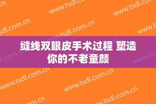 缝线双眼皮手术过程 塑造你的不老童颜