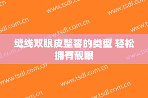 缝线双眼皮整容的类型 轻松拥有靓眼