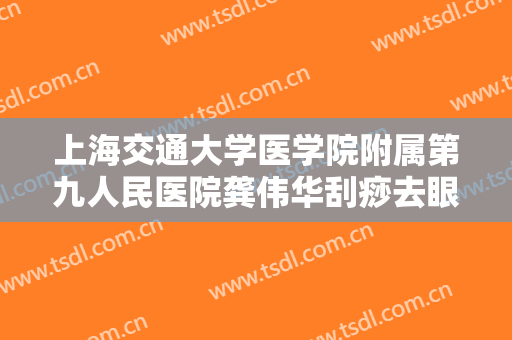上海交通大学医学院附属第九人民医院龚伟华刮痧去眼袋价钱?有哪些优势?