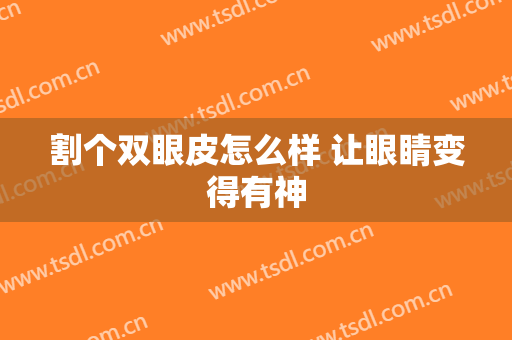 割个双眼皮怎么样 让眼睛变得有神
