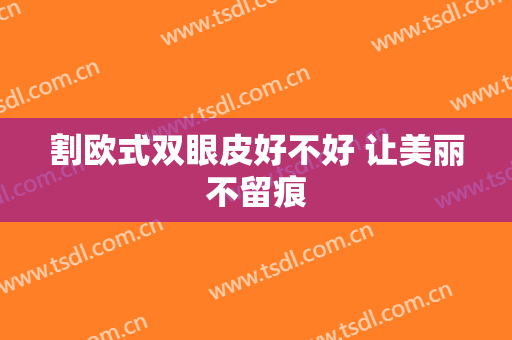 割欧式双眼皮好不好 让美丽不留痕