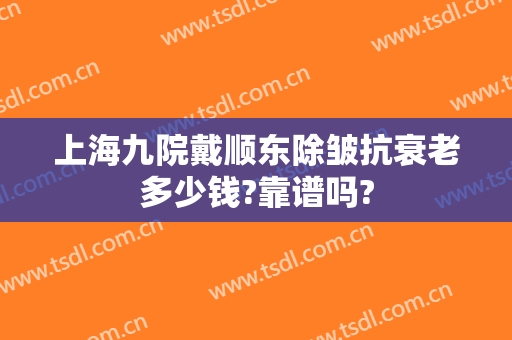 上海九院戴顺东除皱抗衰老多少钱?靠谱吗?