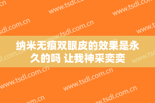 纳米无痕双眼皮的效果是永久的吗 让我神采奕奕