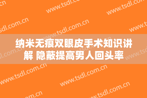 纳米无痕双眼皮手术知识讲解 隐蔽提高男人回头率