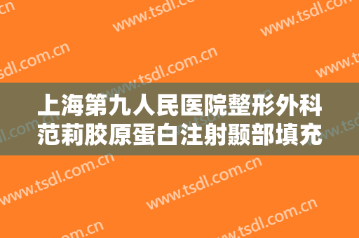 上海第九人民医院整形外科范莉胶原蛋白注射颞部填充术多少钱?可靠吗?