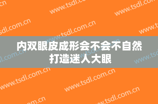 内双眼皮成形会不会不自然 打造迷人大眼
