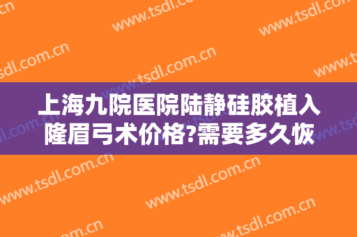 上海九院医院陆静硅胶植入隆眉弓术价格?需要多久恢复?