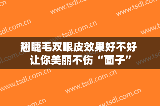 翘睫毛双眼皮效果好不好 让你美丽不伤“面子”