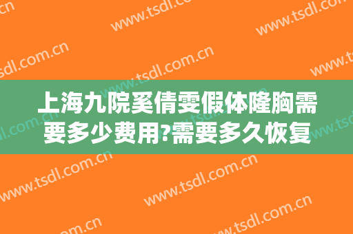 上海九院奚倩雯假体隆胸需要多少费用?需要多久恢复?(上海九院假体隆胸手术费多少)