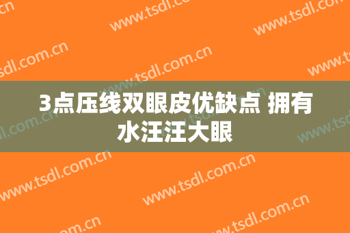 3点压线双眼皮优缺点 拥有水汪汪大眼